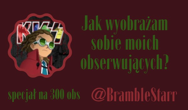 Jak wyobrażam sobie moich obserwujących? | @BrambleStarr
