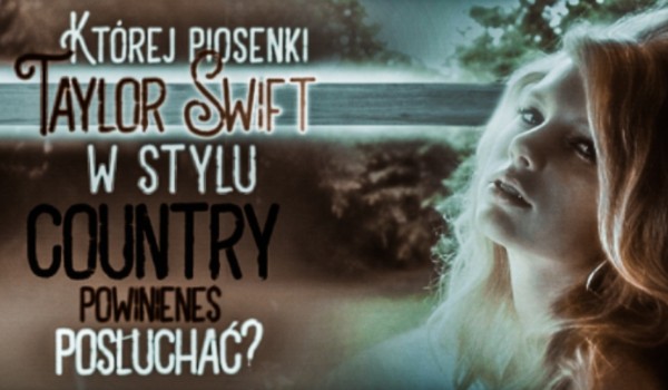 Której piosenki Taylor Swift w stylu country powinieneś posłuchać?