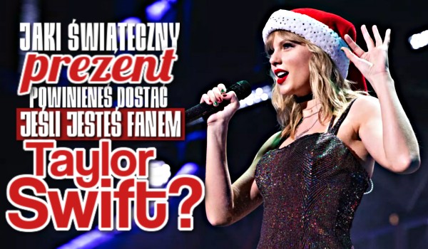 Jaki świąteczny prezent powinieneś otrzymać, jeśli jesteś fanem Taylor Swift?