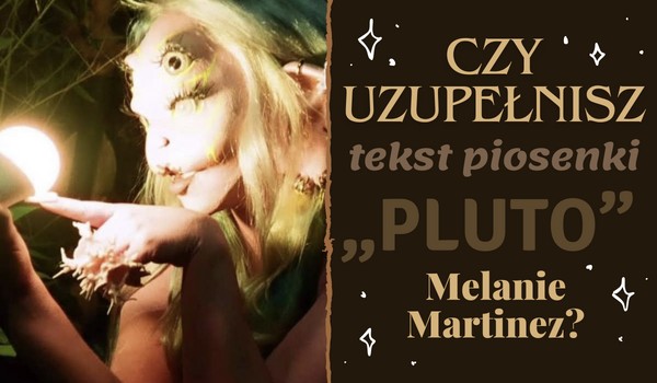 Czy uzupełnisz tekst piosenki „Pluto” Melanie Martinez?