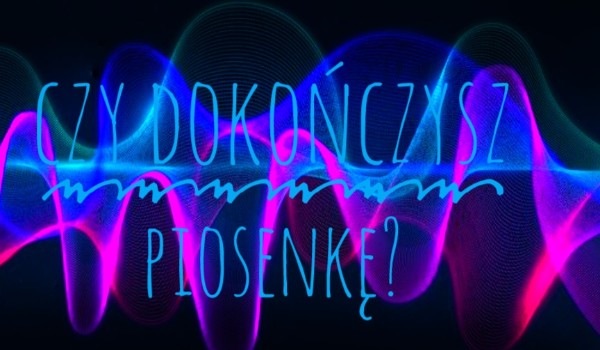 Dokończ piosenkę…..- było minęło