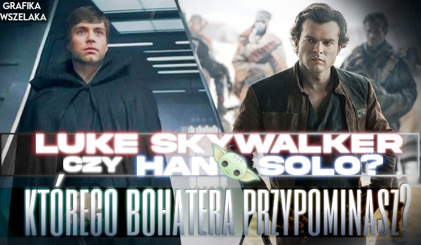 Przypominasz bardziej Luke’a Skywalkera czy Hana Solo?