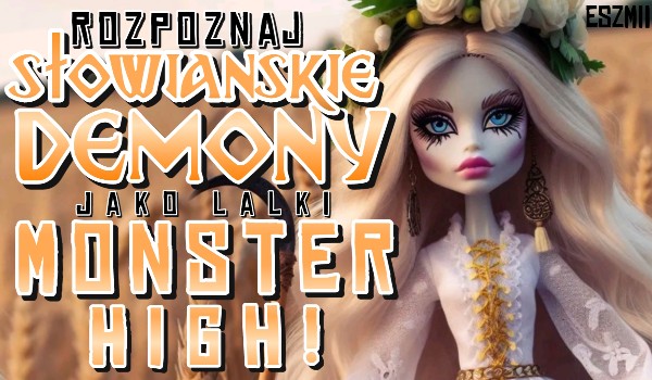 Rozpoznaj słowiańskie demony jako lalki Monster High!