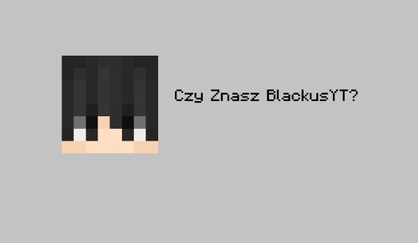Czy Znasz BlackusYT ?
