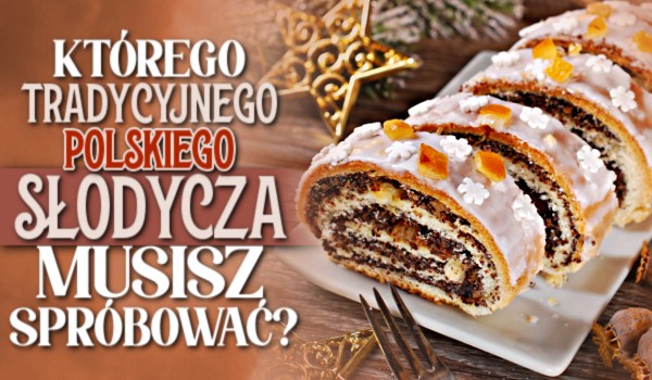 Którego tradycyjnego polskiego słodycza musisz spróbować?