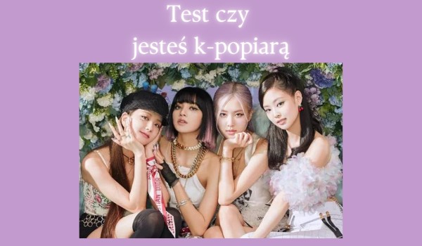 Test czy jesteś k-popiarą