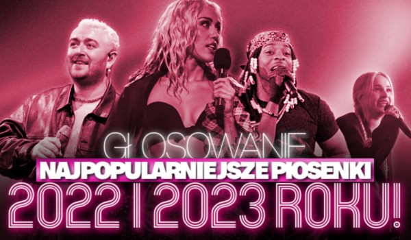 Najpopularniejsze piosenki 2022 i 2023 roku! – Głosowanie