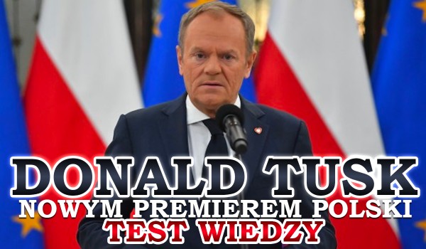 Donald Tusk nowym premierem Polski! – Test wiedzy