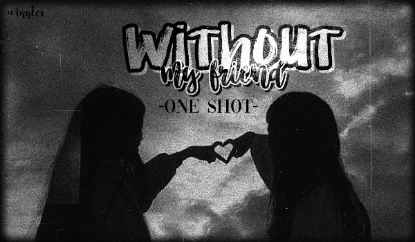 Without my friend |One Shot|