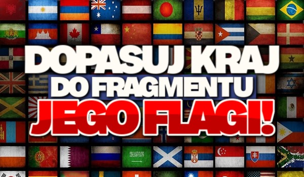 Dopasuj kraj do fragmentu jego flagi!