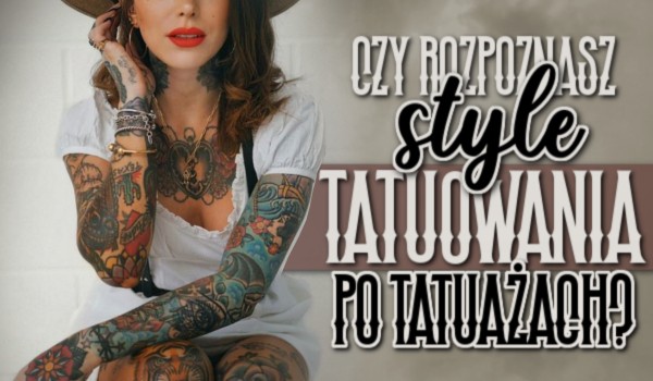 Czy rozpoznasz style tatuowania po tatuażach?