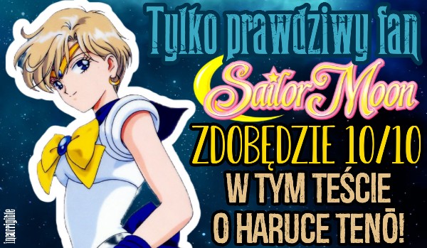 Tylko prawdziwy fan „Sailor Moon” zdobędzie 10/10 w tym teście o Haruce Tenō!