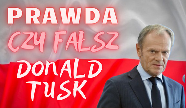 Prawda czy fałsz Donald Tusk
