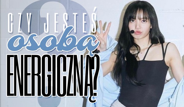 Czy jesteś energiczną osobą?
