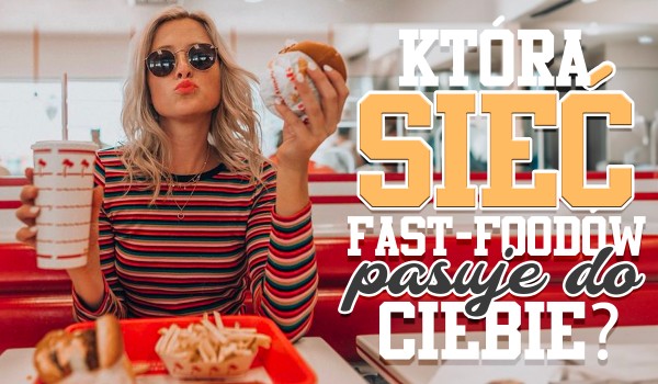 Która sieć fast foodów pasuje do Ciebie?