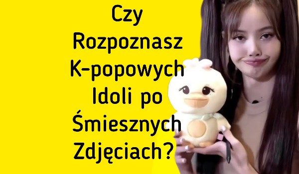 Czy rozpoznasz k-popowych idoli po śmiesznych zdjęciach? | sameQuizy