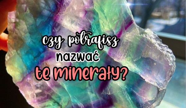 Czy potrafisz nazwać te minerały? ♡