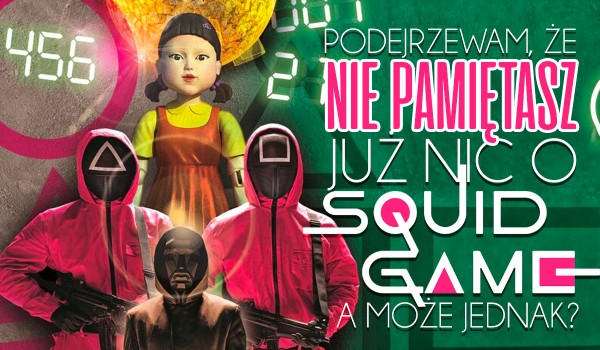 Podejrzewam, że nie pamiętasz już nic o SQUID GAME! – A może jednak?