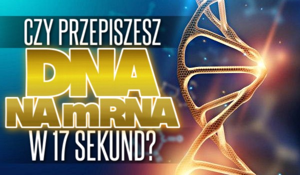 Czy przepiszesz DNA na mRNA w 17 sekund?
