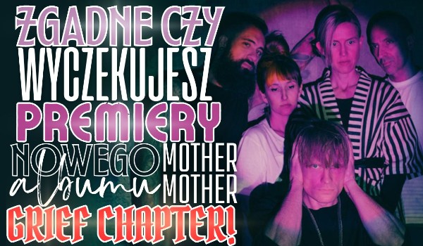 Zgadnę, czy wyczekujesz premiery nowego albumu Mother Mother – „Grief Chapter”!