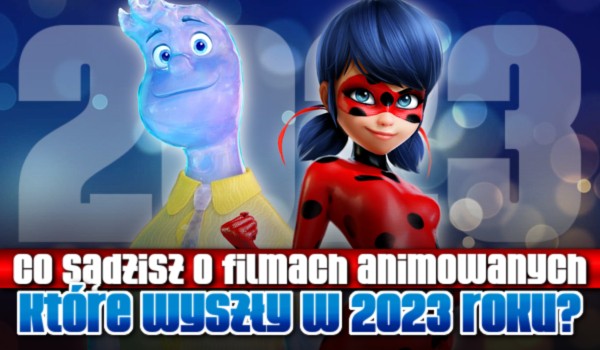 Co sądzisz o tych filmach animowanych, które wyszły w 2023 roku?