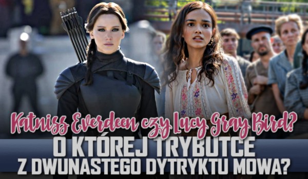 Katniss Everdeen, czy Lucy Gray Bird? O której trybutce z dwunastego dystryktu mowa?