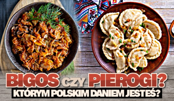 Bigos czy pierogi? Którym polskim daniem jesteś?