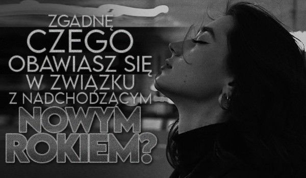 Zgadnę, czego obawiasz się w związku z nadchodzącym Nowym Rokiem!