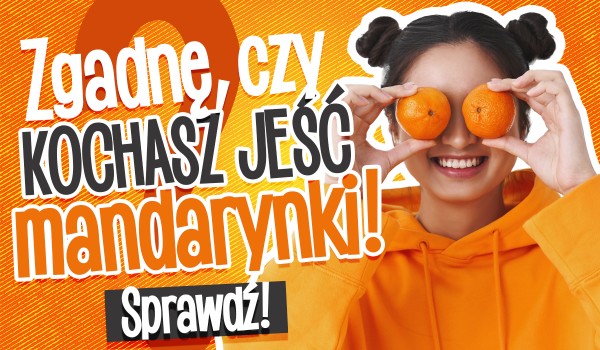 Zgadnę, czy kochasz jeść mandarynki!
