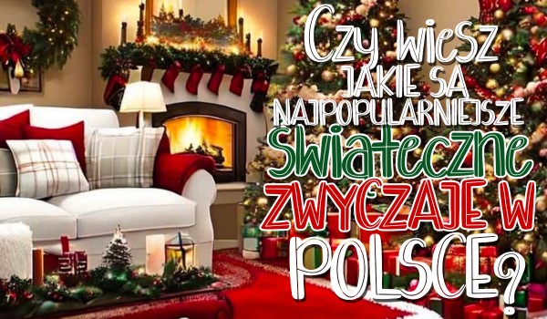 Czy wiesz, jakie są najpopularniejsze świąteczne zwyczaje w Polsce?