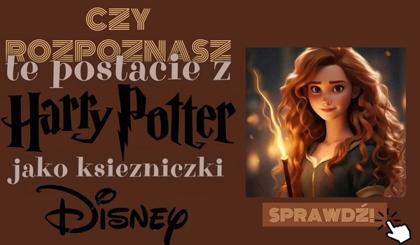 Czy rozpoznasz te postacie z Harry’ego Pottera jako księżniczki Disneya?