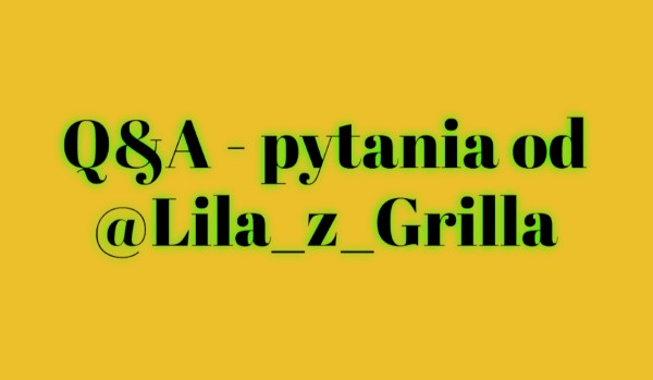 Q&A — pytania od @Lila_z_Grilla