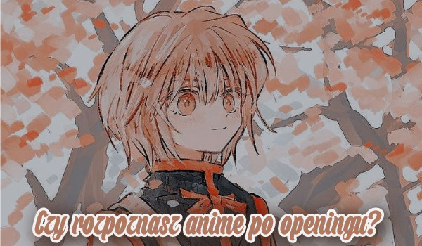 Czy rozpoznasz anime po openingu?