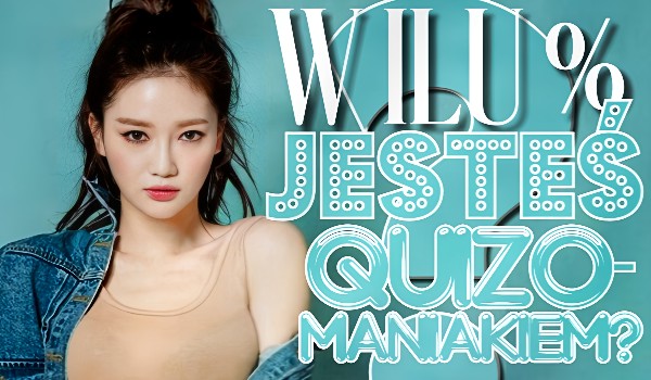 W ilu % jesteś quizomaniakiem?