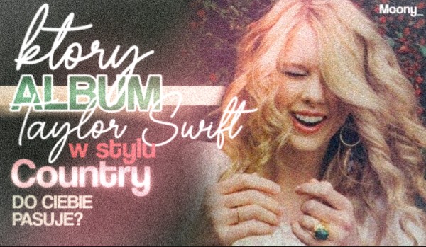 Który album country Taylor Swift do ciebie pasuje?