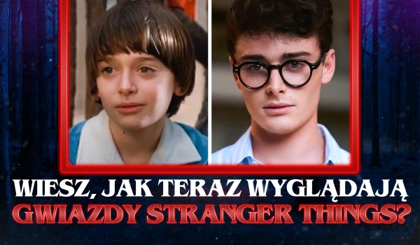 Czy rozpoznasz jak teraz wyglądają gwiazdy „Stranger Things”?
