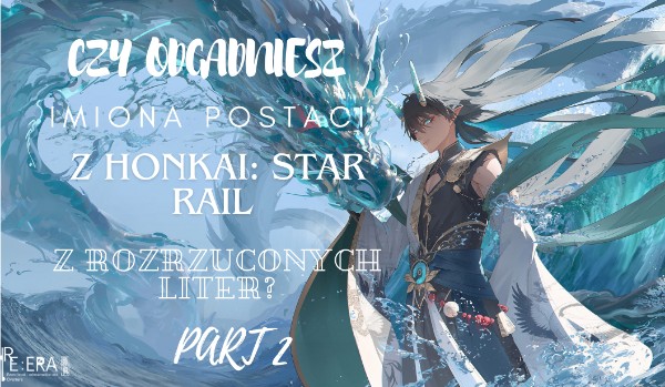 Czy zgadniesz postacie z Honkai: Star Rail z rozrzuconych liter PART 2