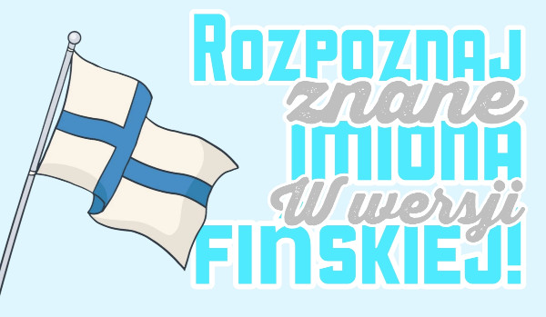 Rozpoznaj znane imiona w wersji fińskiej!