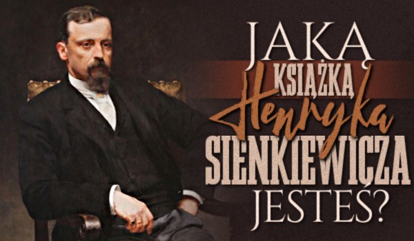 Jaką książką Henryka Sienkiewicza jesteś?