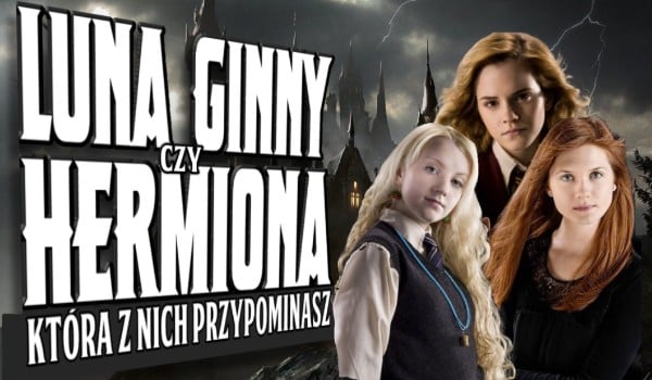 Hermiona, Ginny czy Luna? – Którą z nich najbardziej przypominasz?