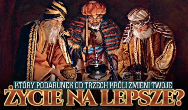 Który podarek Trzech Króli zmieni twoje życie na lepsze?
