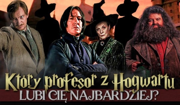 Który profesor z Hogwartu lubi Cię najbardziej?