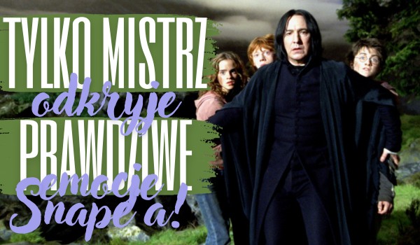Tylko mistrz odkryje prawdziwe emocje w oczach Snape’a!