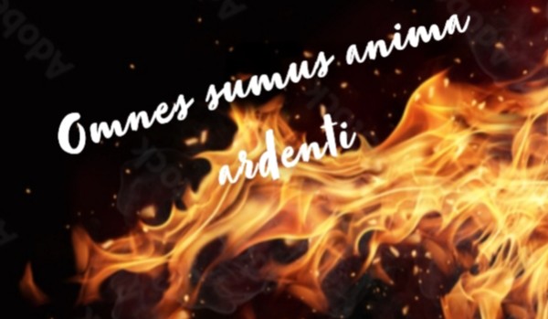 Omnes sumus anima ardenti – one shot