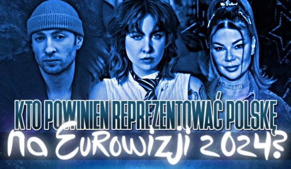 Kto powinien reprezentować Polskę na Eurowizji 2024?