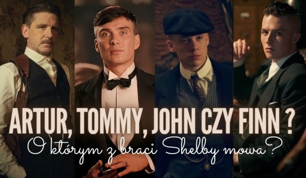 Artur, Tommy, John czy Finn? O którym z braci Shelby mowa?