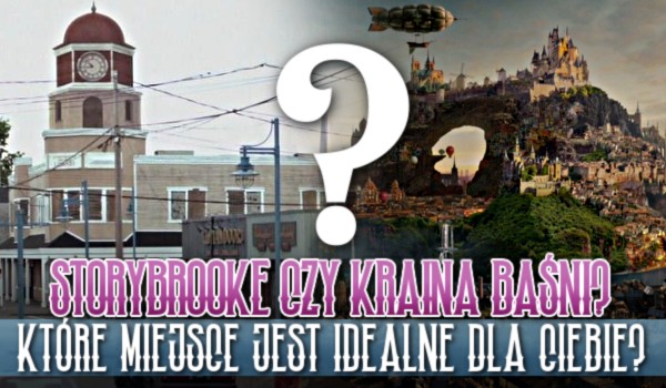 Storybrooke czy Kraina Baśni? Które miejsce jest idealne dla Ciebie?