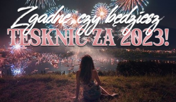 Zgadnę, czy będziesz tęsknić za 2023!