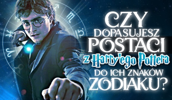 Czy dopasujesz postaci z Harry’ego Pottera do ich znaków zodiaku?