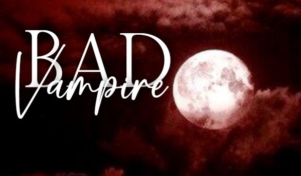 Bad Vampire. •Rozdział 1•